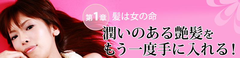 第1章 髪は女の命 潤いのある艶髪をもう一度手に入れる!
