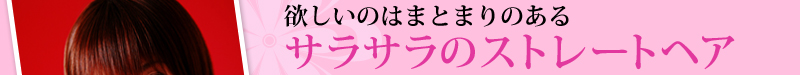 欲しいのはまとまりのあるサラサラのストレートヘア