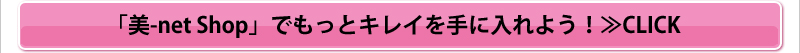 「美-net Shop」でもっとキレイを手に入れよう!≫CLICK
