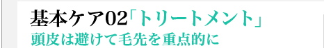 基本ケア02「トリートメント」　頭皮は避けて毛先を重点的に