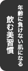 年齢に負けない肌になる　飲む美習慣　CLICK≫