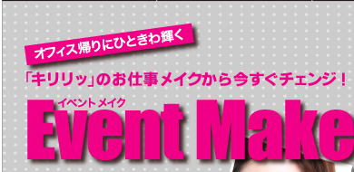 オフィス帰りにひときわ輝く　「キリリッ」のお仕事メイクから今すぐチェンジ！　イベント　メイク　Event Make