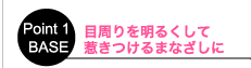 Point 01 BASE　目周りを明るくして惹きつけるまなざしに