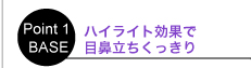 Point 01 BASE　ハイライト効果で目鼻立ちくっきり