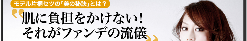 モデル片桐セツの「美の秘訣」とは？「肌に負担をかけない！それがファンデの流儀」