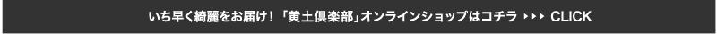 いち早く綺麗をお届け！「黄土倶楽部」オンラインショップはコチラ≫