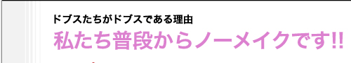 ドブスたちがドブスである理由　私たち普段からノーメイクです!!