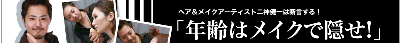 ヘア&メイクアーティスト二神健一は断言する!「年齢はメイクで隠せ!」
