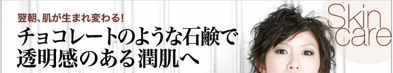 翌朝、肌が生まれ変わる！チョコレートのような石鹸で透明感のある潤肌へ