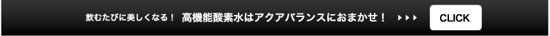 飲むたびに美しくなる！高機能酸素水はアクアバランスにおまかせ！>>CLICK