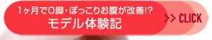 1ヶ月でO脚・ぽっこりお腹が改善!?　モデル体験記≫CLICK