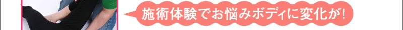 施術体験でお悩みボディに変化が！