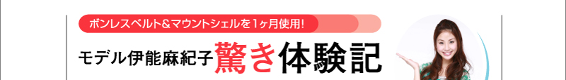 ボンレスベルト＆マウントシェルを1ヶ月使用！　モデル伊能麻紀子驚き体験記