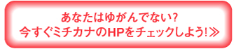 あなたはゆがんでない？　今すぐミチカナのHPをチェックしよう！≫