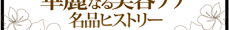 華麗なる美容ケア名品ヒストリー