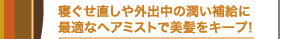 寝ぐせ直しや外出中の潤い補給に最適なヘアミストで美髪をキープ！