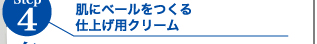 step4 包み込む 肌にベールをつくる仕上げ用クリーム