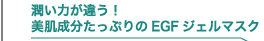 潤い力が違う！美肌成分たっぷりのEGFジェルマスク