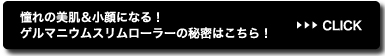 憧れの美肌＆小顔になる！ゲルマニウムスリムローラーの秘密はこちら！>>CLICK