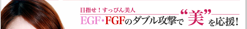 目指せ！すっぴん美人EGF・FGFのダブル攻撃で“美”を応援！