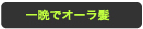 一晩でオーラ髪
