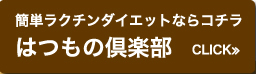 簡単ラクチンダイエットならコチラ はつもの倶楽部 CLICK≫