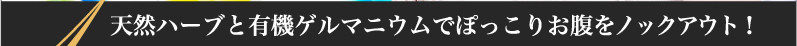 天然ハーブと有機ゲルマニウムでぽっこりお腹をノックアウト!