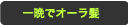 一晩でオーラ髪