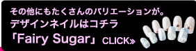 その他にもたくさんのバリエーションが。 デザインネイルはコチラ→ Fairy Sugar≫