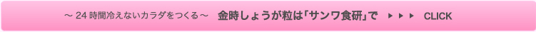 24時間冷えないカラダをつくる金時しょうが粒はサンワ食研で>>CLICK