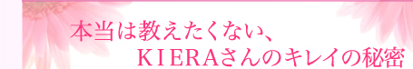 本当は教えたくない、ＫＩＥＲＡさんのキレイの秘密