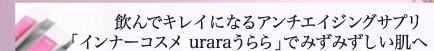 飲んでキレイになるアンチエイジングサプリ「インナーコスメuraraうらら」でみずみずしい肌へ