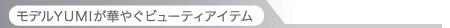 モデルYUMIが華やぐビューティアイテム