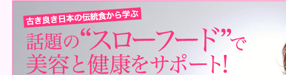 古き良き日本の伝統食から学ぶ話題の"スローフード"で美容と健康をサポート！