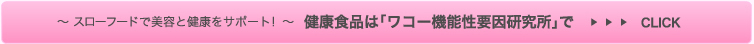 スローフードで美容と健康をサポート！健康食品は「ワコー機能性要因研究所」