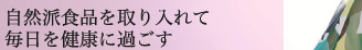 自然派食品を取り入れて毎日を健康に過ごす