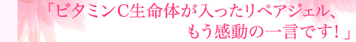「ビタミンC生命体が入ったリペアジェル、もう感動の一言です！