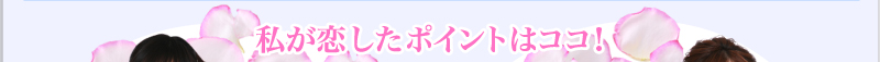 私が恋したポイントはココ！