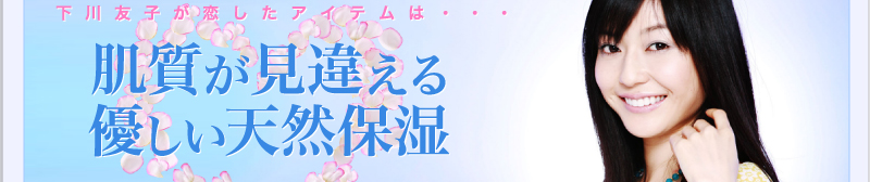 下川友子が恋したアイテムは 肌質が見違える優しい天然保湿