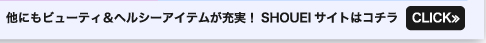 他にもビューティ＆ヘルシーアイテムが充実！　SHOEIサイトはコチラ