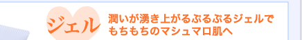 ジェル　潤いが湧き上がるぷるぷるジェルで、もちもちのマシュマロ肌へ