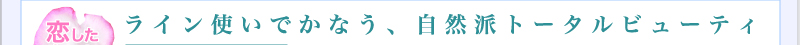恋したポイントは、ライン使いでかなう自然派トータルビューティ