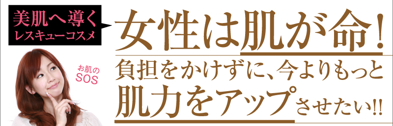 「女性は肌が命！　負担をかけずに、今よりもっと肌力をアップさせたい!!」