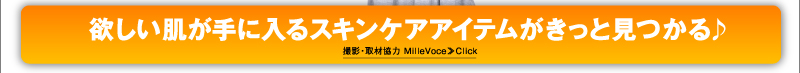 欲しい肌が手に入るスキンケアアイテムがきっと見つかる♪ 撮影・取材協力 MilleVoce≫Click