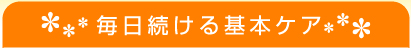 毎日続ける基本ケア