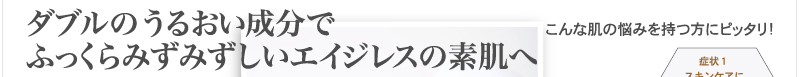 ダブルのうるおい成分でふっくらみずみずしいエイジレスの素肌へ