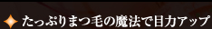 たっぷりまつ毛の魔法で目力アップ