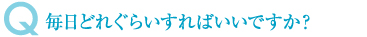 毎日どれぐらいすればいいですか？