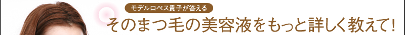 モデルロペス貴子が答える　そのまつ毛の美容液をもっと詳しく教えて！