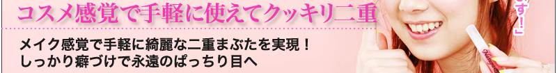 コスメ感覚で手軽に使えてクッキリ二　メイク感覚で手軽に綺麗な二重まぶたを実現！しっかり癖づけで永遠のぱっちり目へ